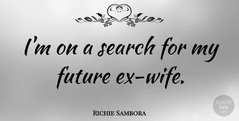 Richie Sambora Quote About Wife, Ex Wife, My Future: Im On A Search For...