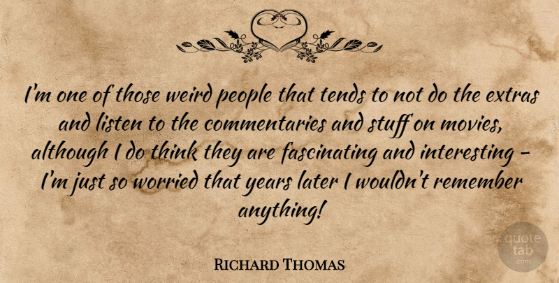 Richard Thomas Quote About Although, Later, Listen, Movies, People: Im One Of Those Weird...