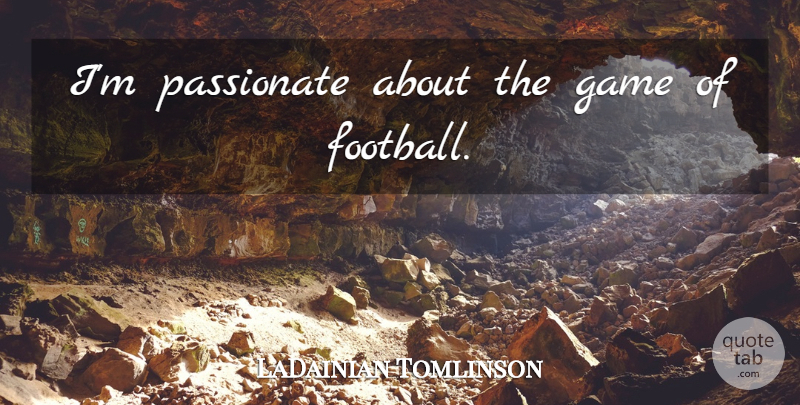 LaDainian Tomlinson Quote About Football, Games, Nfl: Im Passionate About The Game...