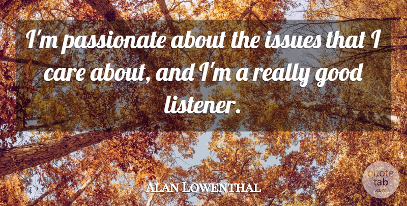 Alan Lowenthal Quote About Issues, Care, Passionate: Im Passionate About The Issues...