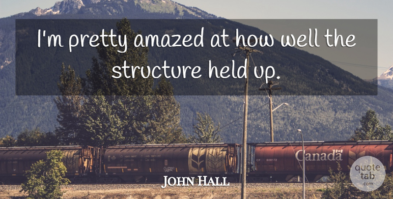 John Hall Quote About Amazed, Held, Structure: Im Pretty Amazed At How...