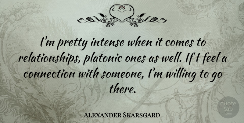 Alexander Skarsgard Quote About Connections, Intense, Feels: Im Pretty Intense When It...