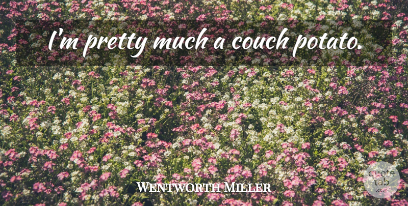 Wentworth Miller Quote About Potatoes, Couches: Im Pretty Much A Couch...