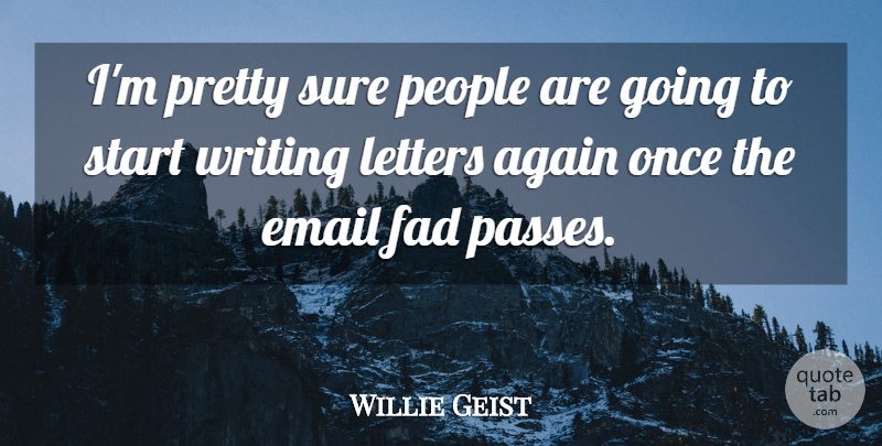Willie Geist Quote About Again, Email, Fad, Letters, People: Im Pretty Sure People Are...