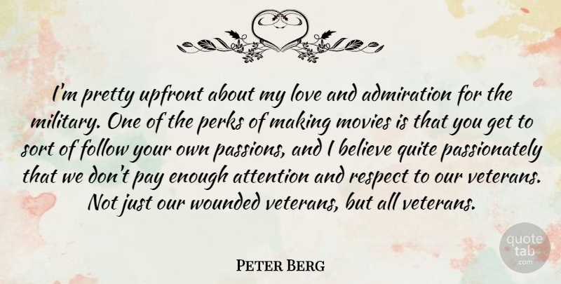 Peter Berg Quote About Military, Believe, Passion: Im Pretty Upfront About My...