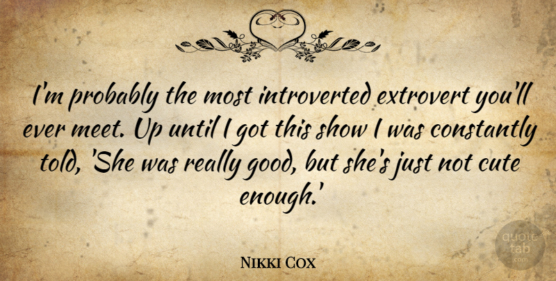 Nikki Cox Quote About Cute, Extroverts, Introvert: Im Probably The Most Introverted...