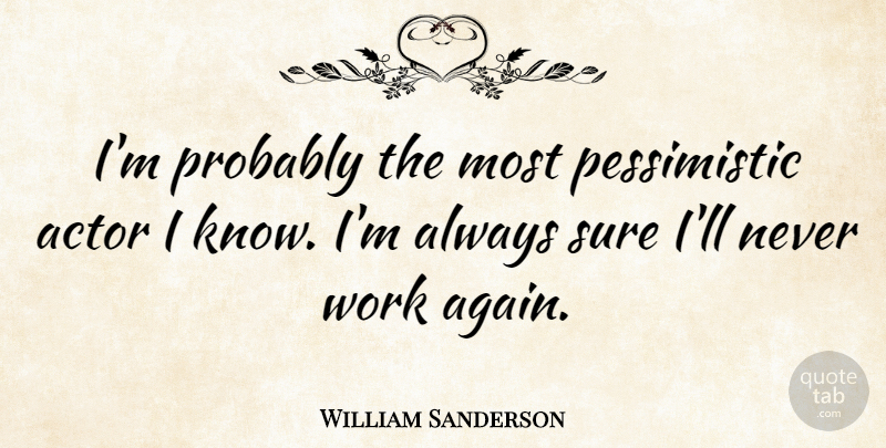 William Sanderson Quote About Pessimistic, Actors, Knows: Im Probably The Most Pessimistic...