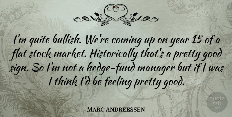 Marc Andreessen Quote About Coming, Flat, Good, Quite, Stock: Im Quite Bullish Were Coming...