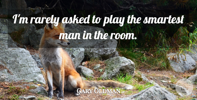 Gary Oldman Quote About Men, Play, Rooms: Im Rarely Asked To Play...