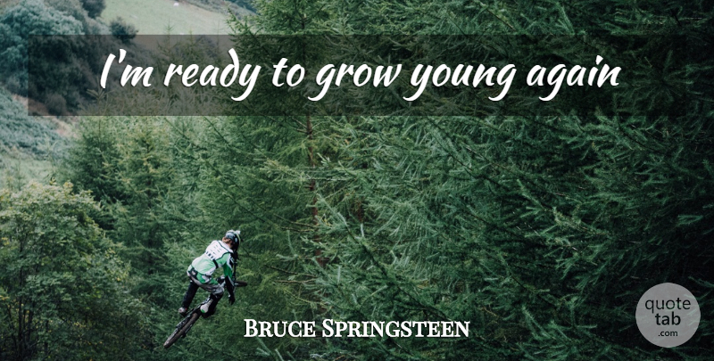 Bruce Springsteen Quote About Young, Grows, Ready: Im Ready To Grow Young...