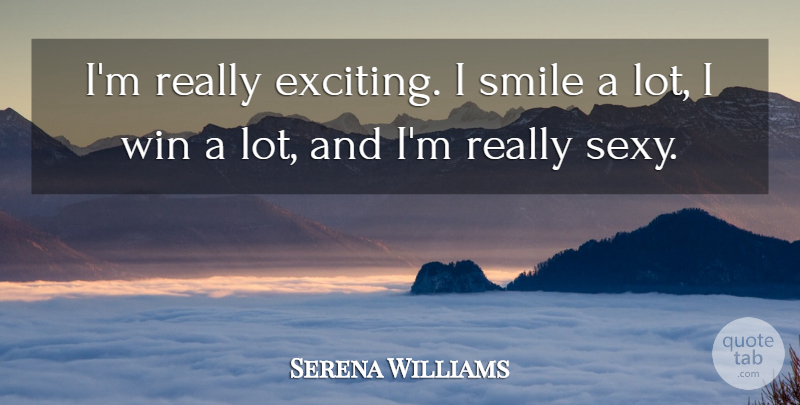 Serena Williams Quote About Smile, Sexy, Winning: Im Really Exciting I Smile...
