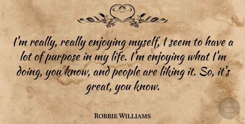 Robbie Williams Quote About People, Purpose, Doing You: Im Really Really Enjoying Myself...