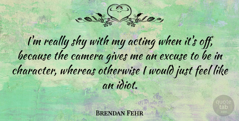 Brendan Fehr Quote About Character, Giving, Acting: Im Really Shy With My...