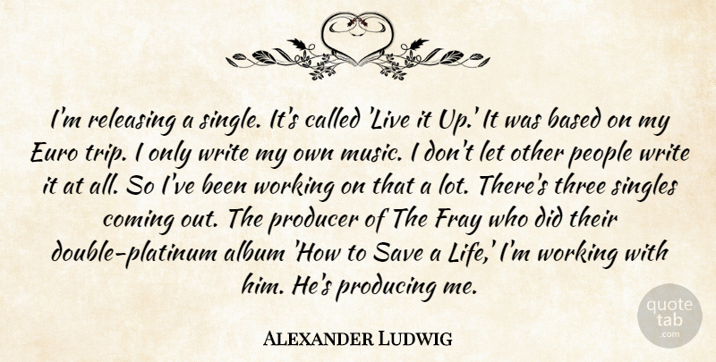 Alexander Ludwig Quote About Writing, People, Albums: Im Releasing A Single Its...