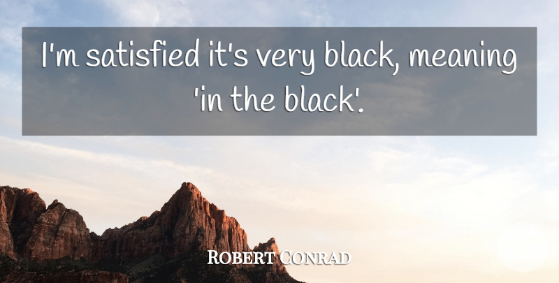 Robert Conrad Quote About undefined: Im Satisfied Its Very Black...
