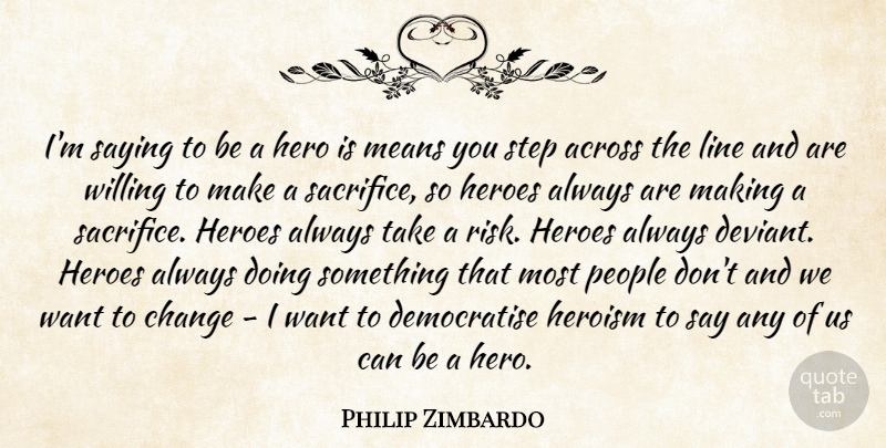 Philip Zimbardo Quote About Across, Change, Hero, Heroes, Heroism: Im Saying To Be A...