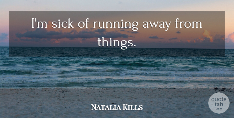 Natalia Kills Quote About Running, Sick, Running Away: Im Sick Of Running Away...