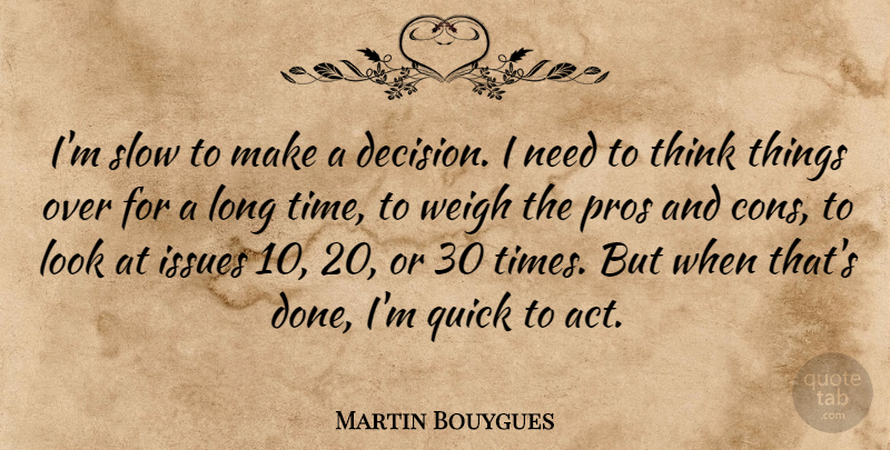 Martin Bouygues Quote About Issues, Pros, Quick, Time, Weigh: Im Slow To Make A...