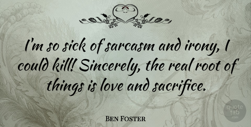 Ben Foster Quote About Love, Root, Sarcasm: Im So Sick Of Sarcasm...