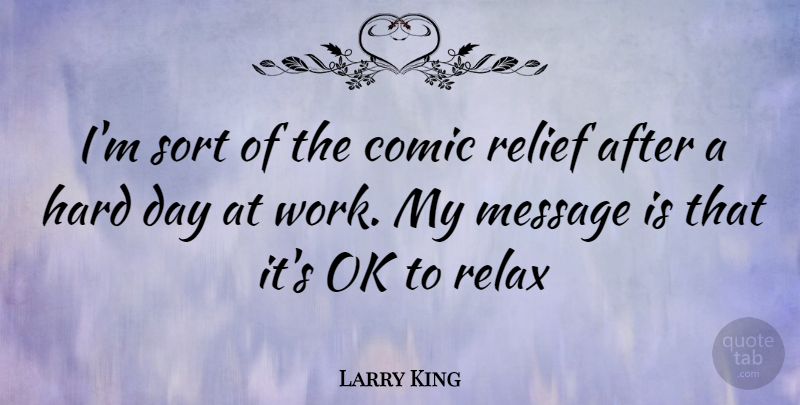 Larry King Quote About Relax, Messages, Relief: Im Sort Of The Comic...