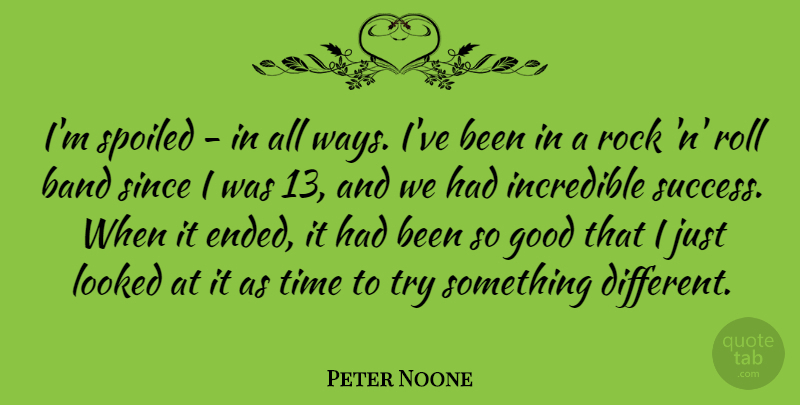 Peter Noone Quote About Rocks, Trying, Band: Im Spoiled In All Ways...