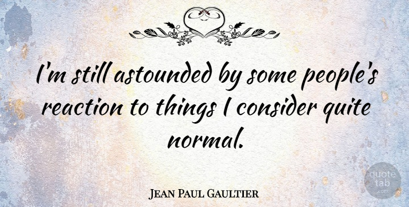 Jean Paul Gaultier Quote About People, Normal, Reactions: Im Still Astounded By Some...