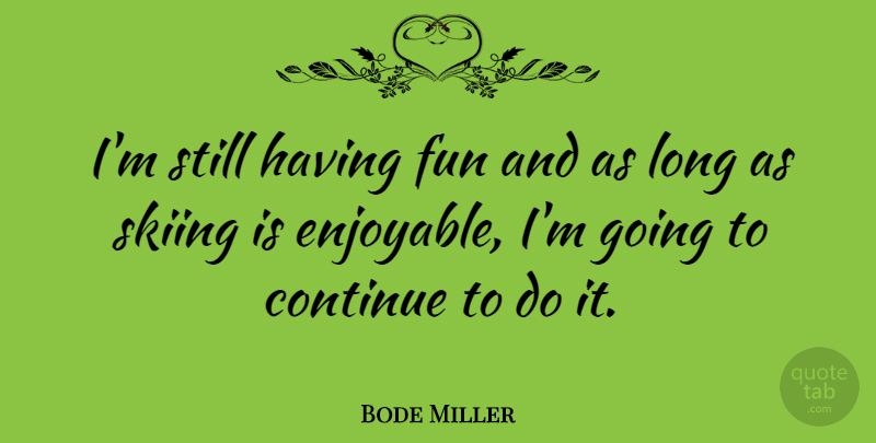 Bode Miller Quote About Fun, Long, Skiing: Im Still Having Fun And...