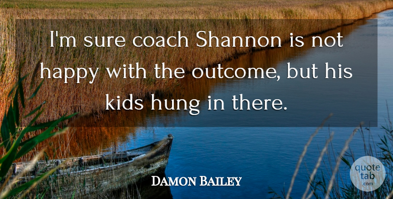 Damon Bailey Quote About Coach, Happy, Hung, Kids, Sure: Im Sure Coach Shannon Is...