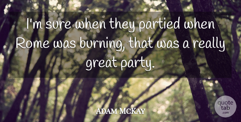 Adam McKay Quote About Great, Sure: Im Sure When They Partied...