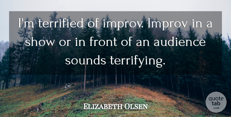 Elizabeth Olsen Quote About Sound, Shows, Audience: Im Terrified Of Improv Improv...