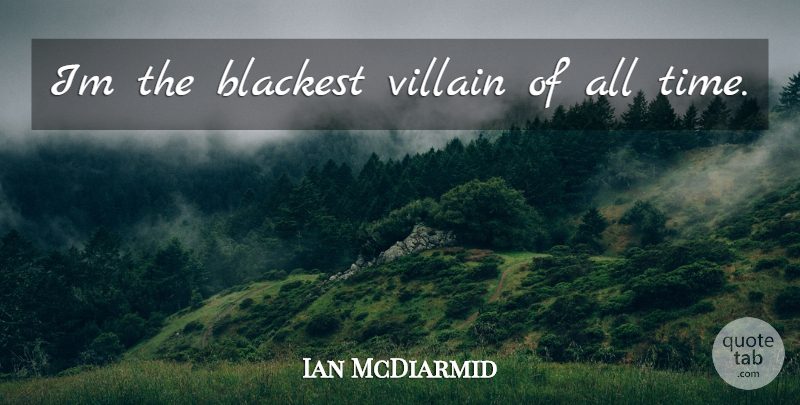 Ian McDiarmid Quote About Villain, All Time: Im The Blackest Villain Of...