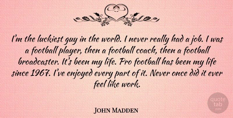 John Madden Quote About Enjoyed, Guy, Life, Luckiest, Pro: Im The Luckiest Guy In...