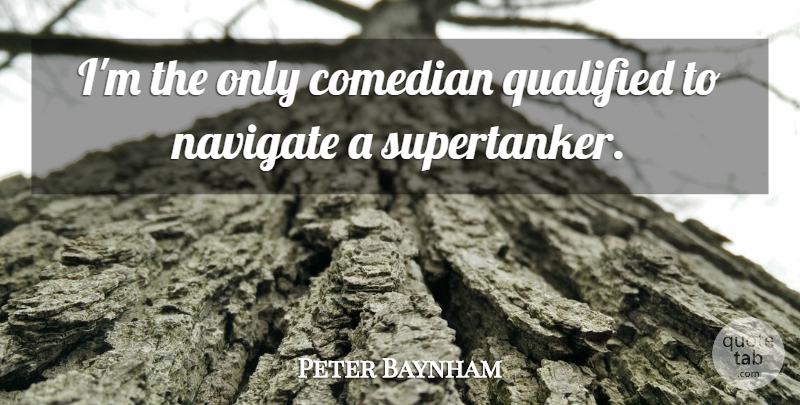 Peter Baynham Quote About Comedian, Qualified, Navigate: Im The Only Comedian Qualified...