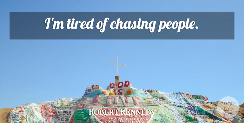 Robert Kennedy Quote About Tired, People, Im Tired: Im Tired Of Chasing People...