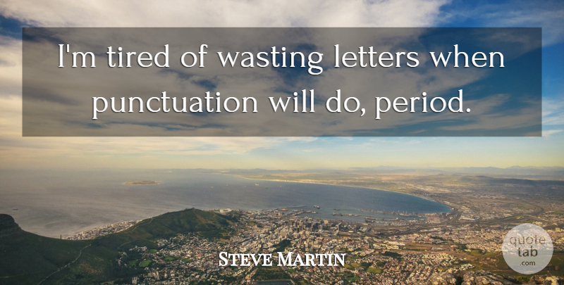 Steve Martin Quote About Tired, Letters, Punctuation: Im Tired Of Wasting Letters...