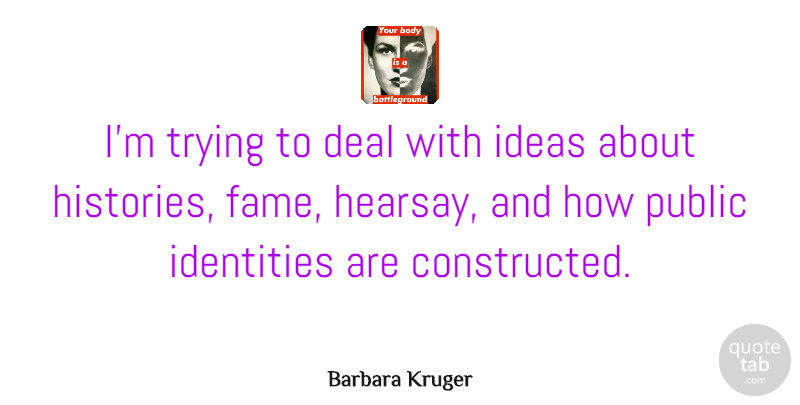 Barbara Kruger Quote About Artist, Ideas, Trying: Im Trying To Deal With...