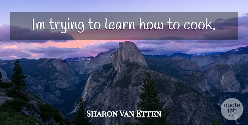 Sharon Van Etten Quote About Trying, Cooks: Im Trying To Learn How...