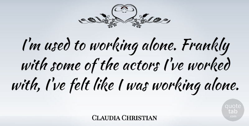 Claudia Christian Quote About Actors, Working Alone, Used: Im Used To Working Alone...