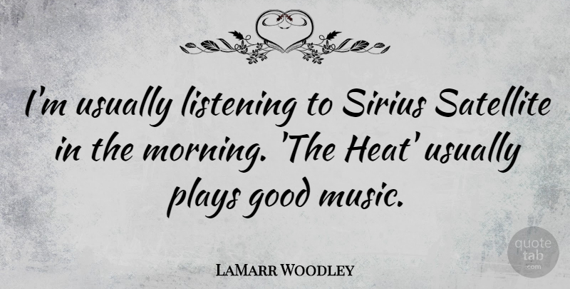LaMarr Woodley Quote About Good, Listening, Morning, Music, Plays: Im Usually Listening To Sirius...