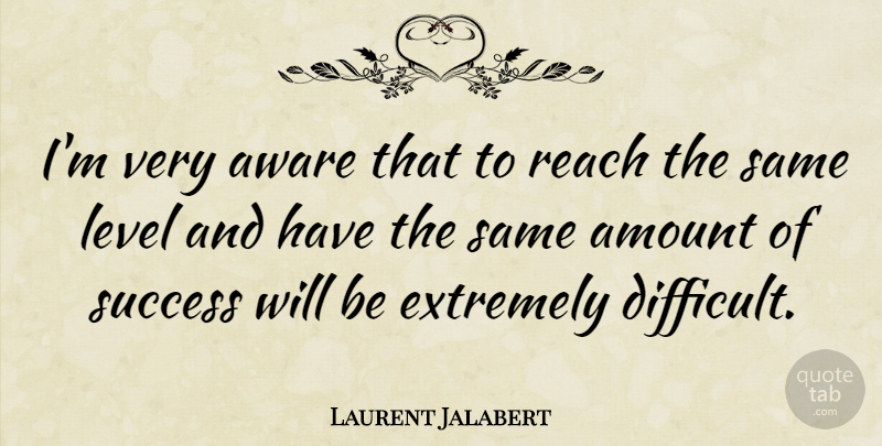 Laurent Jalabert Quote About Amount, Aware, Extremely, French Athlete, Level: Im Very Aware That To...