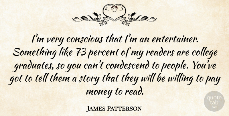 James Patterson Quote About Conscious, Money, Pay, Readers, Willing: Im Very Conscious That Im...