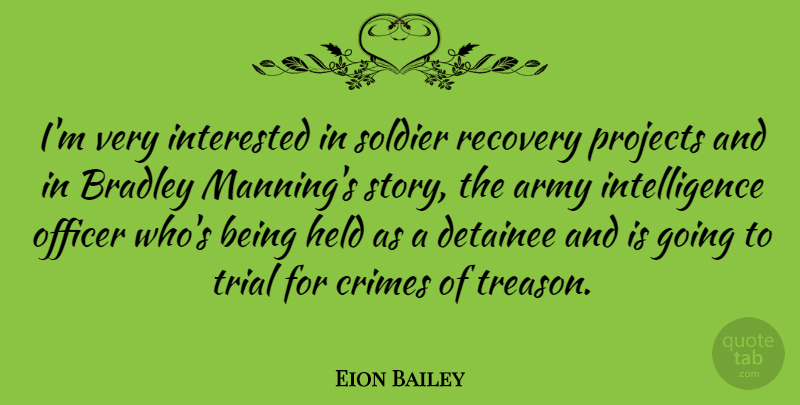 Eion Bailey Quote About Crimes, Held, Intelligence, Interested, Officer: Im Very Interested In Soldier...