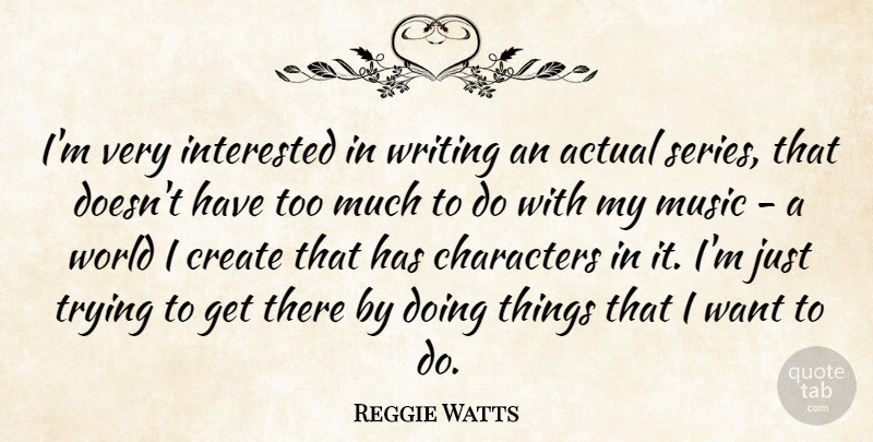 Reggie Watts Quote About Actual, Characters, Music, Trying: Im Very Interested In Writing...
