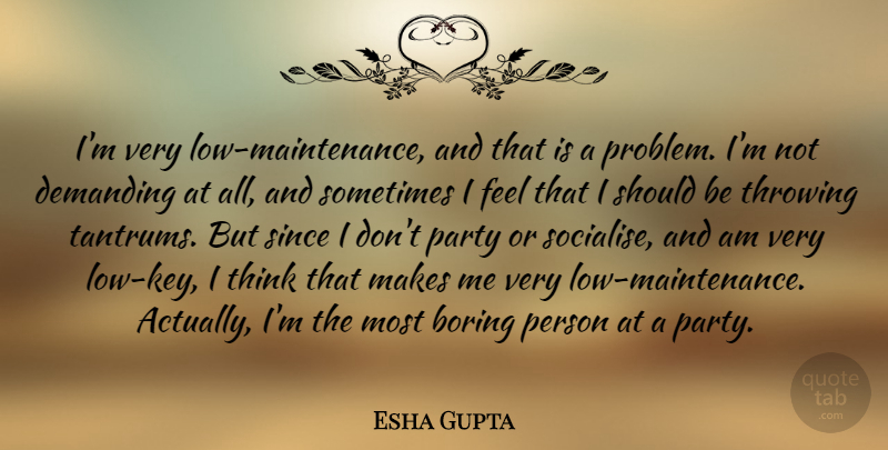 Esha Gupta Quote About Boring, Demanding, Party, Since, Throwing: Im Very Low Maintenance And...