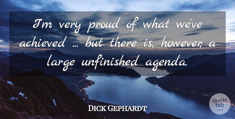 Dick Gephardt Quote About Achieved, Large, Proud, Unfinished: Im Very Proud Of What...