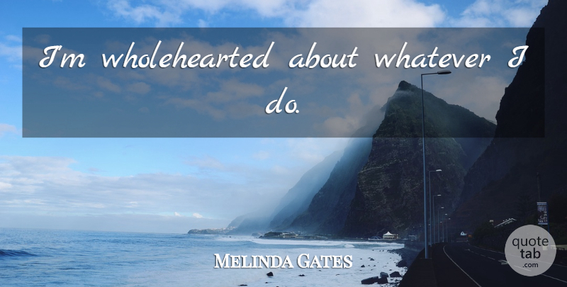 Melinda Gates Quote About undefined: Im Wholehearted About Whatever I...