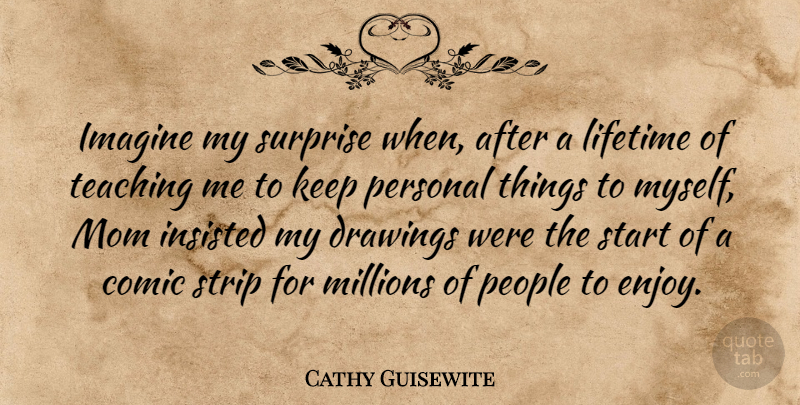 Cathy Guisewite Quote About Mom, Teaching, Drawing: Imagine My Surprise When After...