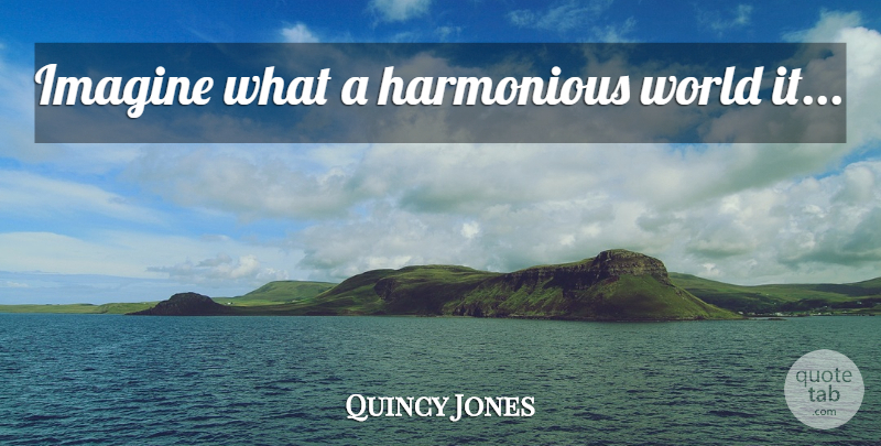 Quincy Jones Quote About African American, World, Imagine: Imagine What A Harmonious World...