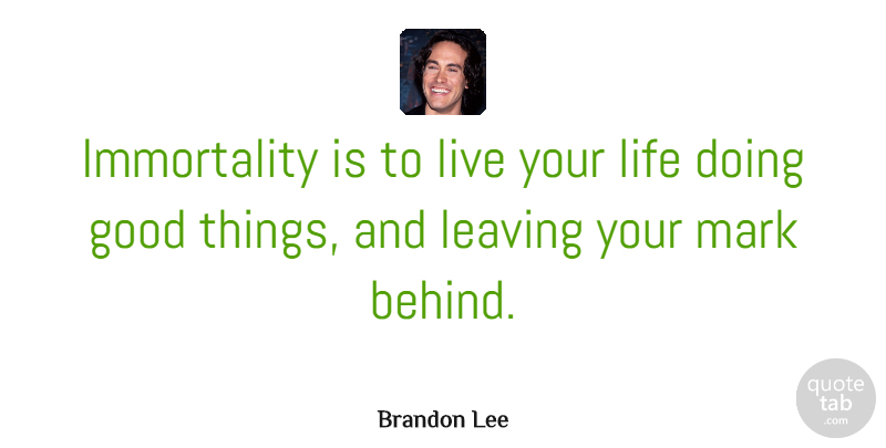 Brandon Lee Quote About Live Your Life, Leaving, Immortality: Immortality Is To Live Your...
