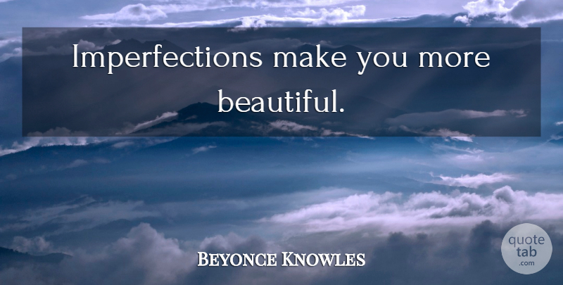 Beyonce Knowles Quote About Beautiful, Imperfection: Imperfections Make You More Beautiful...